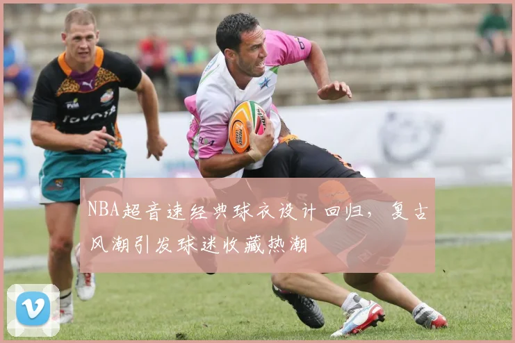 NBA超音速经典球衣设计回归，复古风潮引发球迷收藏热潮