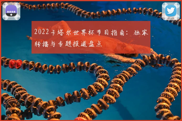 2022卡塔尔世界杯节目指南：独家转播与专题报道盘点