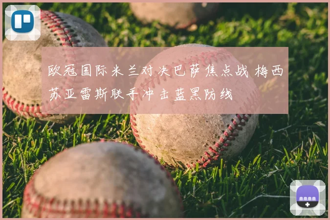 欧冠国际米兰对决巴萨焦点战 梅西苏亚雷斯联手冲击蓝黑防线