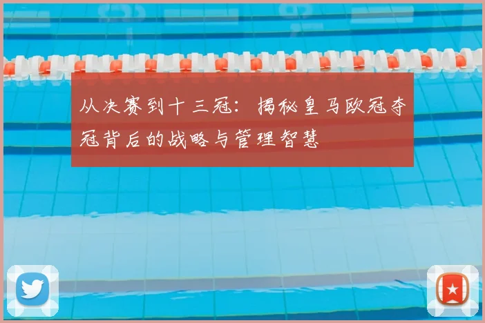 从决赛到十三冠：揭秘皇马欧冠夺冠背后的战略与管理智慧
