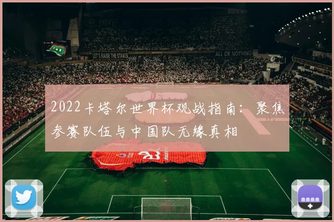 2022卡塔尔世界杯观战指南：聚焦参赛队伍与中国队无缘真相