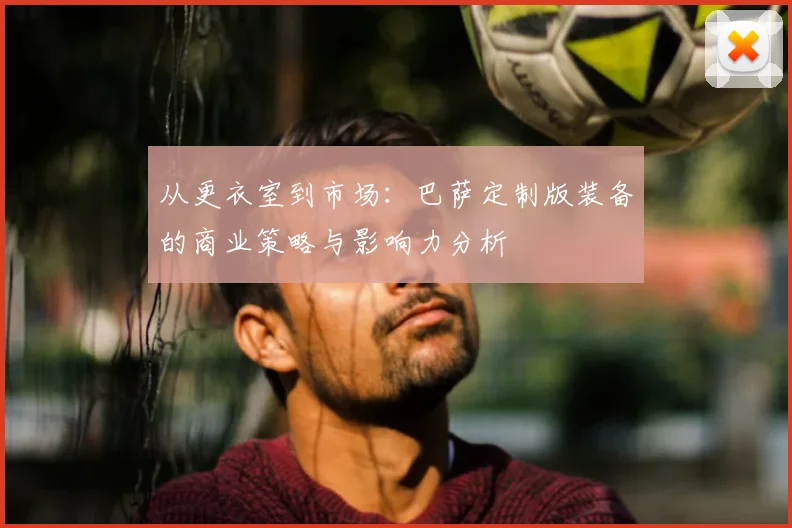 从更衣室到市场：巴萨定制版装备的商业策略与影响力分析