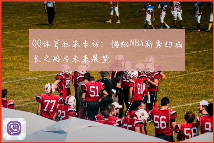 QQ体育独家专访：揭秘NBA新秀的成长之路与未来展望