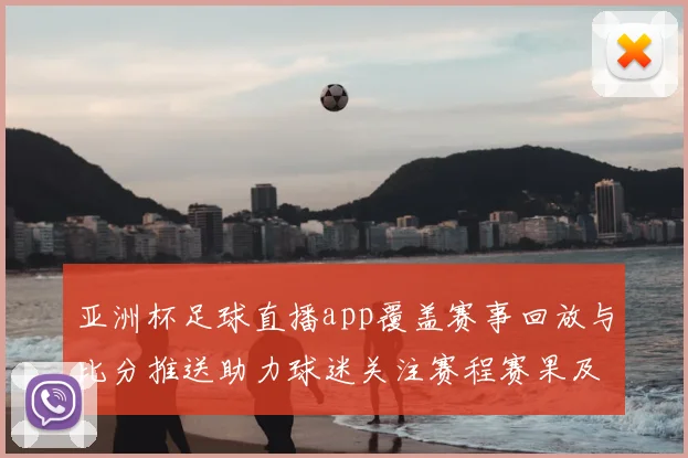 亚洲杯足球直播app覆盖赛事回放与比分推送助力球迷关注赛程赛果及战报更新