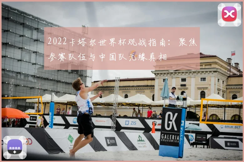 2022卡塔尔世界杯观战指南：聚焦参赛队伍与中国队无缘真相