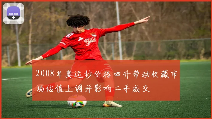 2008年奥运钞价格回升带动收藏市场估值上调并影响二手成交