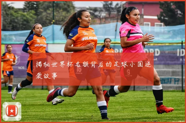 揭秘世界杯名额背后的足球小国逆袭故事