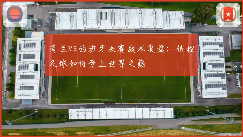 荷兰vs西班牙决赛战术复盘：传控足球如何登上世界之巅