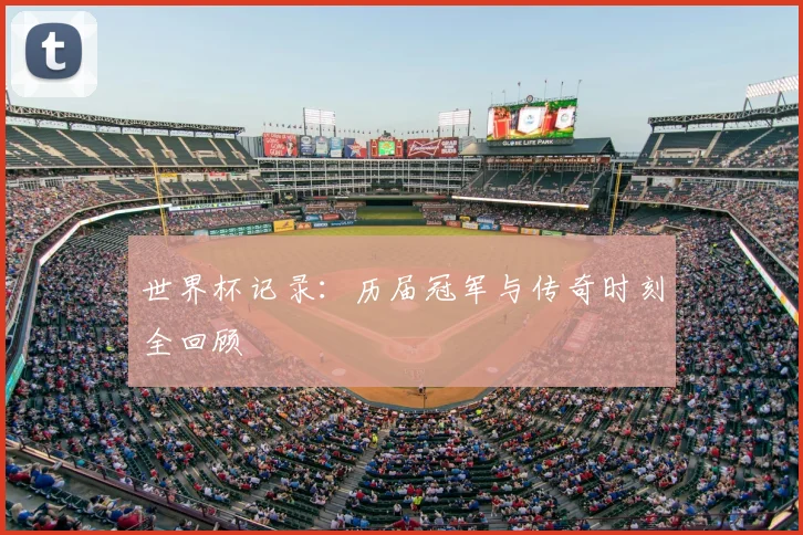 世界杯记录：历届冠军与传奇时刻全回顾
