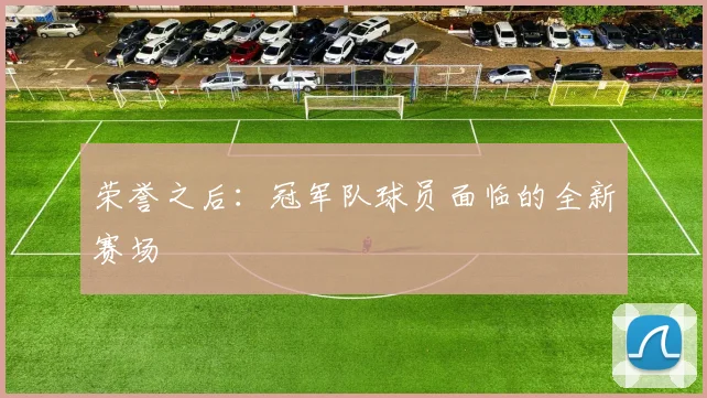 荣誉之后：冠军队球员面临的全新赛场