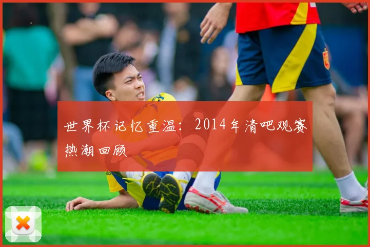 世界杯记忆重温：2014年清吧观赛热潮回顾