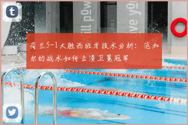 荷兰5-1大胜西班牙技术分析：范加尔的战术如何击溃卫冕冠军