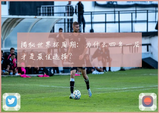 揭秘世界杯周期：为什么四年一届才是最佳选择？