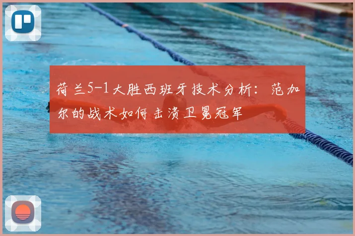 荷兰5-1大胜西班牙技术分析：范加尔的战术如何击溃卫冕冠军